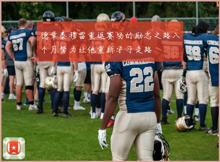 德章泰穆雷重返赛场的励志之路八个月努力让他重新学习走路