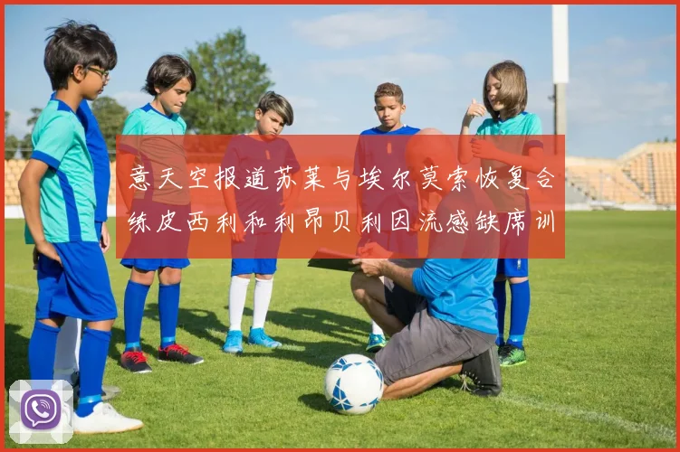 意天空报道苏莱与埃尔莫索恢复合练皮西利和利昂贝利因流感缺席训练