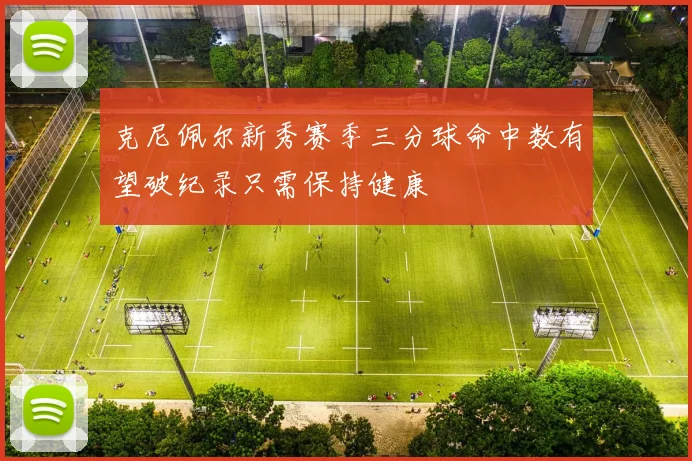 克尼佩尔新秀赛季三分球命中数有望破纪录只需保持健康