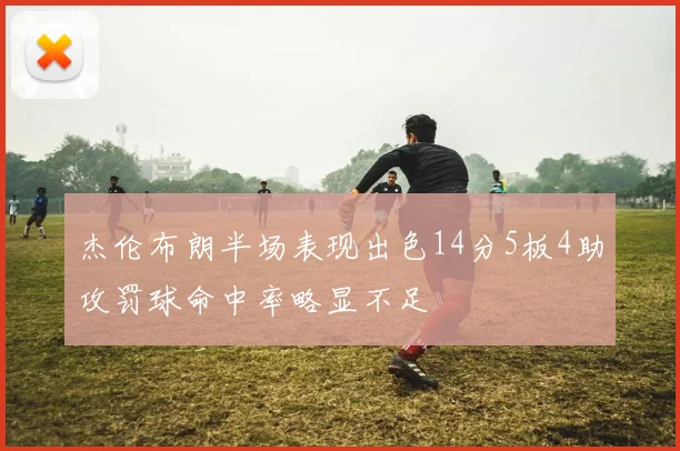 杰伦布朗半场表现出色14分5板4助攻罚球命中率略显不足