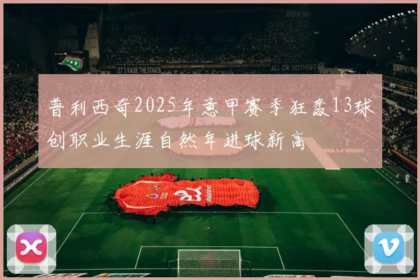 普利西奇2025年意甲赛季狂轰13球创职业生涯自然年进球新高